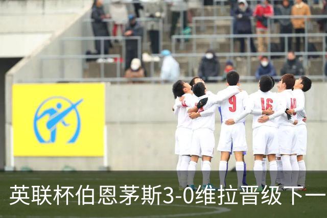 英联杯伯恩茅斯3-0维拉晋级下一轮，阿德利、库克破门