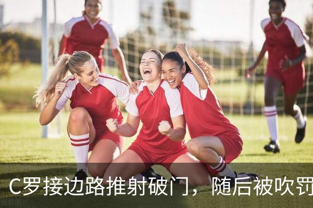 C罗接边路推射破门，随后被吹罚越位在先进球无效